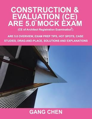 Construction & Evaluation (CE) ARE 5.0 Mock Exam (Architect Registration Exam): ARE 5.0 Overview, Exam Prep Tips, Hot Spots, Case Studies, Drag-and-Pl by Chen, Gang