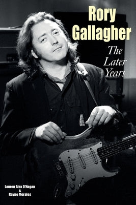 Rory Gallagher - The Later Years by O'Hagan, Lauren Alex