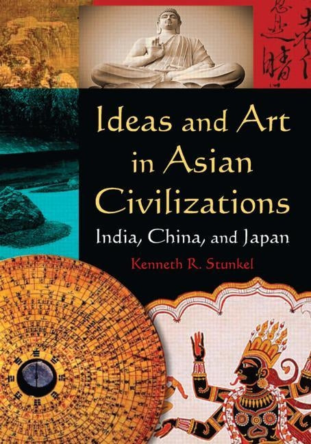 Ideas and Art in Asian Civilizations: India, China and Japan by Stunkel, Kenneth R.