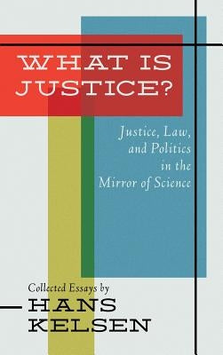 What Is Justice? Justice, Law and Politics in the Mirror of Science by Kelsen, Hans