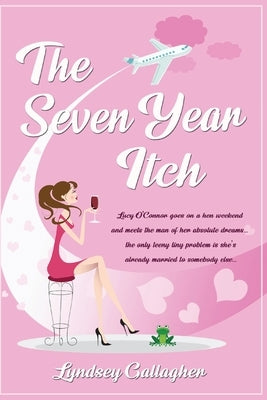 The Seven Year Itch: Lucy O'Connor goes on a hen weekend and meets the man of her absolute dreams... the only teeny tiny problem is she's a by Gallagher, Lyndsey