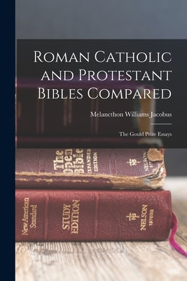 Roman Catholic and Protestant Bibles Compared: The Gould Prize Essays by Jacobus, Melancthon Williams