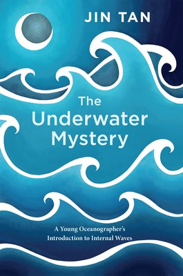 The Underwater Mystery: A Young Oceanographer's Introduction to Internal Waves by Tan, Jin