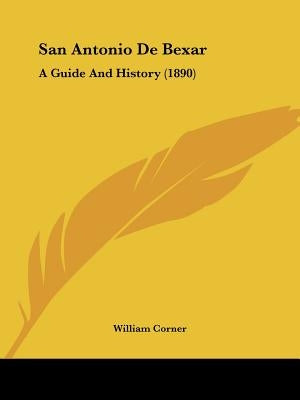 San Antonio De Bexar: A Guide And History (1890) by Corner, William