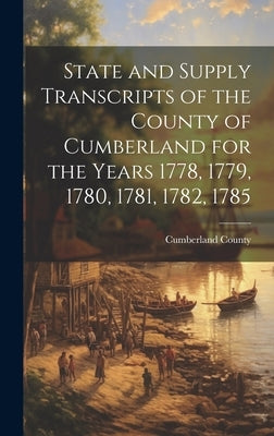 State and Supply Transcripts of the County of Cumberland for the Years 1778, 1779, 1780, 1781, 1782, 1785 by Cumberland County (Pa )