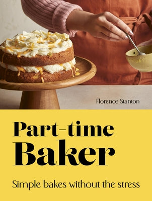 Part-Time Baker: Simple Bakes Without the Stress by Stanton, Florence