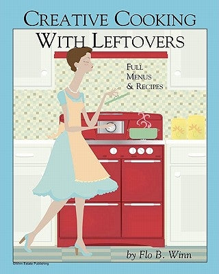 Creative Cooking with Leftovers: Full menu and Recipes by Winn, Flo B.