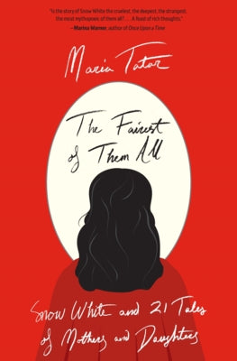 The Fairest of Them All: Snow White and 21 Tales of Mothers and Daughters by Tatar, Maria