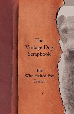 The Vintage Dog Scrapbook - The Wire Haired Fox Terrier by Various