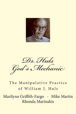 Dr. Huls - God's Mechanic: The Manipulative Practice of William J. Huls by Martin, Mike