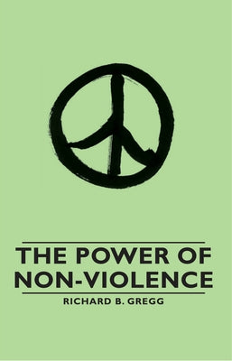 The Power of Non-Violence by Gregg, Richard B.