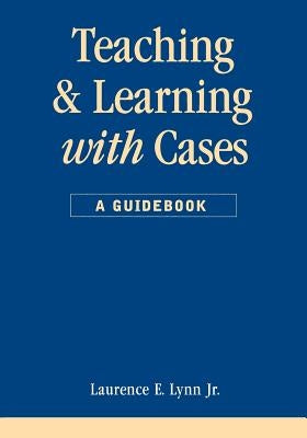 Teaching and Learning with Cases by Lynn, Laurence E.