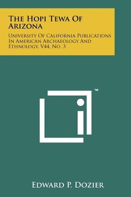 The Hopi Tewa Of Arizona: University Of California Publications In American Archaeology And Ethnology, V44, No. 3 by Dozier, Edward P.