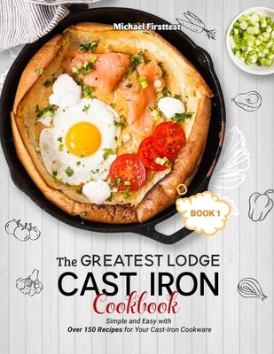 The Greatest Lodge Cast Iron Cookbook: Simple and Easy with Over 150 Recipes for Your Cast-Iron Cookware (BOOK 1) by Michael, Firsttest