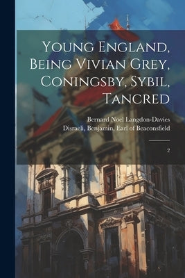 Young England, Being Vivian Grey, Coningsby, Sybil, Tancred: 2 by Disraeli, Benjamin Earl of Beaconsfi