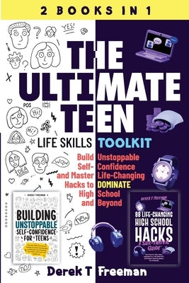 The Ultimate Teen (Life Skills Toolkit): Build Unstoppable Self-Confidence and Master Life-Changing Hacks to DOMINATE High School and Beyond by Freeman, Derek T.