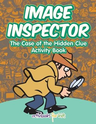 Image Inspector: The Case of the Hidden Clue Activity Book by For Kids, Activibooks