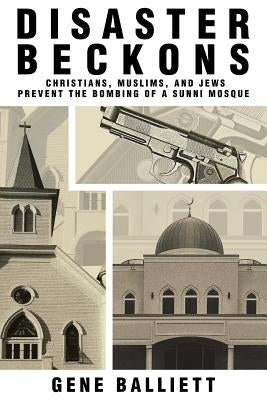 Disaster Beckons: Christians, Muslims, and Jews Prevent the Bombing of a Sunni Mosque by Balliett, Gene