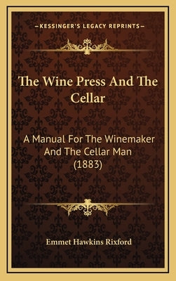 The Wine Press And The Cellar: A Manual For The Winemaker And The Cellar Man (1883) by Rixford, Emmet Hawkins