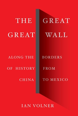 The Great Great Wall: Along the Borders of History from China to Mexico by Volner, Ian