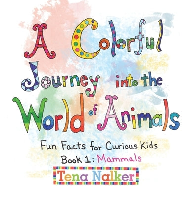 A Colorful Journey into the World of Animals: Fun Facts for Curious Kids Book 1: Mammals by Nalker, Tena