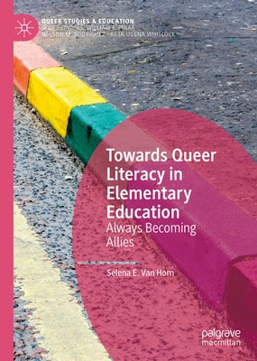 Towards Queer Literacy in Elementary Education: Always Becoming Allies by Van Horn, Selena E.