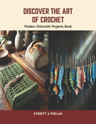 Discover the Art of Crochet: Modern Dishcloth Projects Book by Phelan, Everett A.