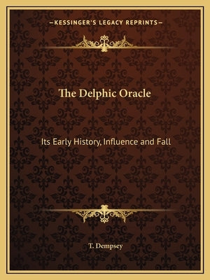 The Delphic Oracle: Its Early History, Influence and Fall by Dempsey, T.