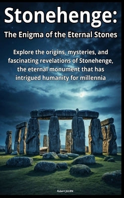 Stonehenge: The Enigma of the Eternal Stones: Journey into the heart of an ancient mystery by Julien, Robert