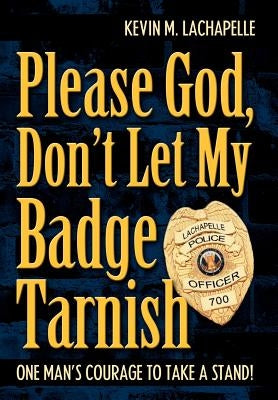 Please God, Don't Let My Badge Tarnish: One Man's Courage to Take a Stand! by LaChapelle, Kevin M.