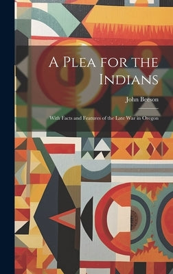 A Plea for the Indians: With Facts and Features of the Late war in Oregon by Beeson, John