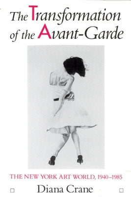 The Transformation of the Avant-Garde: The New York Art World, 1940-1985 by Crane, Diana