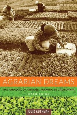 Agrarian Dreams: The Paradox of Organic Farming in California by Guthman, Julie