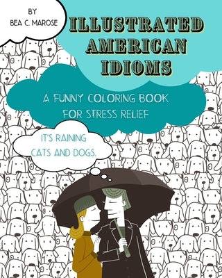 Illustrated American Idioms - A Funny Coloring Book for Stress Relief: Suitable for both grownups and teenagers, it can always be a perfect gift. by Marose, Bea C.