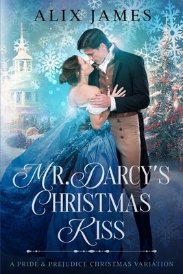 Mr. Darcy's Christmas Kiss: A Pride & Prejudice Christmas Variation by James, Alix