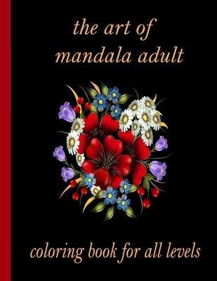 The art of mandala adult coloring book for all levels: 100 Magical Mandalas flowers- An Adult Coloring Book with Fun, Easy, and Relaxing Mandalas by Books, Sketch