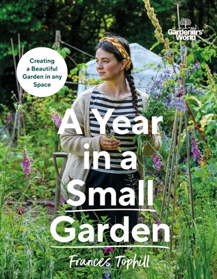 Gardeners' World: A Year in a Small Garden by Tophill, Frances