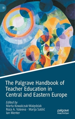 The Palgrave Handbook of Teacher Education in Central and Eastern Europe by Kowalczuk-Wal&#281;dziak, Marta