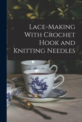 Lace-making With Crochet Hook and Knitting Needles by Anonymous