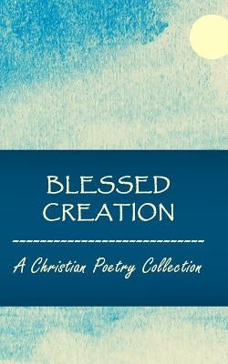 Blessed Creation: A Christian Poetry Collection by Bond, Kim