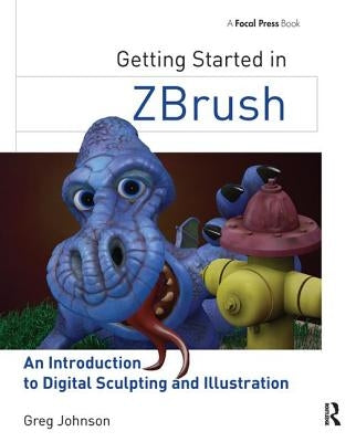 Getting Started in Zbrush: An Introduction to Digital Sculpting and Illustration by Johnson, Greg