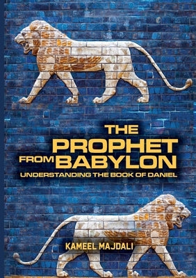 The Prophet From Babylon: Understanding The Book Of Daniel by Majdali, Kameel