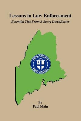 Lessons in Law Enforcement: Essential Tips from a Savvy Downeaster by Main, Paul