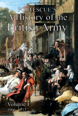 Fortescue's History of the British Army: Volume I by Fortescue, The J. W.