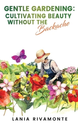 Gentle Gardening: Cultivating Beauty without the Backache by Rivamonte, Lania