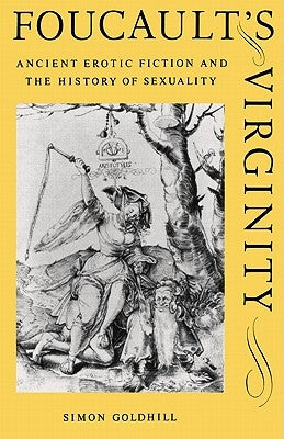 Foucault's Virginity: Ancient Erotic Fiction and the History of Sexuality by Goldhill, Simon