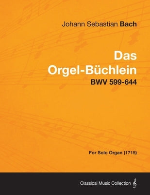 Das Orgel-Buchlein - Bwv 599-644 - For Solo Organ (1715) by Bach, Johann Sebastian