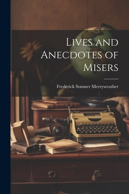 Lives and Anecdotes of Misers by Merryweather, Frederick Somner