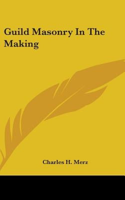 Guild Masonry In The Making by Merz, Charles H.