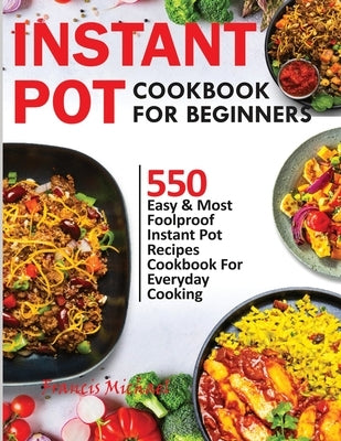 Instant Pot Cookbook for Beginners: 550 Easy & Most Foolproof Instant Pot Recipes Cookbook for Everyday Cooking by Michael, Francis